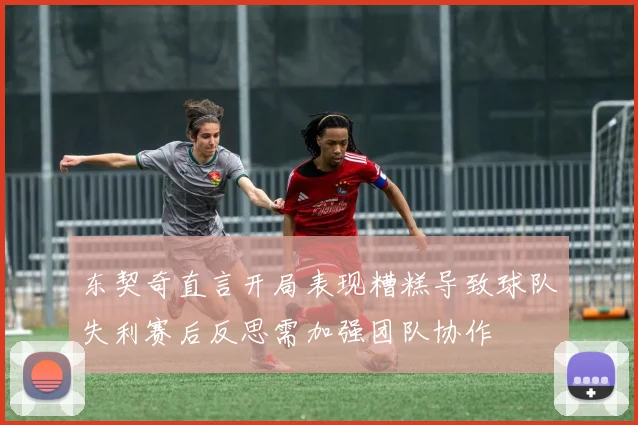 东契奇直言开局表现糟糕导致球队失利赛后反思需加强团队协作