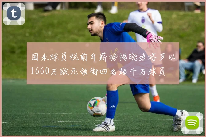 国米球员税前年薪榜揭晓劳塔罗以1660万欧元领衔四名超千万球员