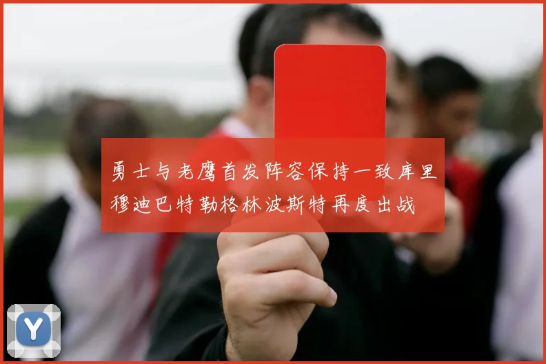 勇士与老鹰首发阵容保持一致库里穆迪巴特勒格林波斯特再度出战