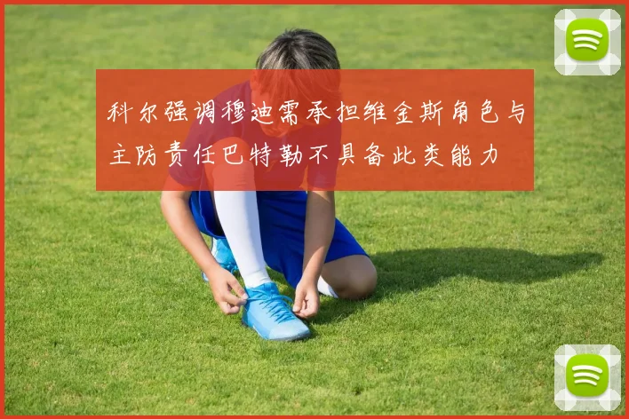 科尔强调穆迪需承担维金斯角色与主防责任巴特勒不具备此类能力